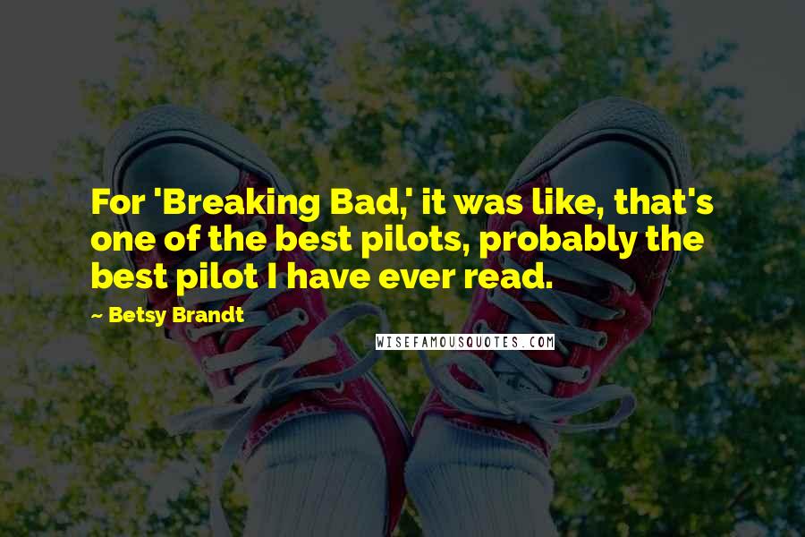 Betsy Brandt Quotes: For 'Breaking Bad,' it was like, that's one of the best pilots, probably the best pilot I have ever read.