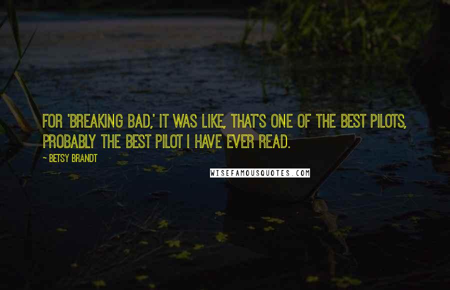 Betsy Brandt Quotes: For 'Breaking Bad,' it was like, that's one of the best pilots, probably the best pilot I have ever read.