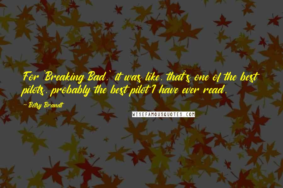 Betsy Brandt Quotes: For 'Breaking Bad,' it was like, that's one of the best pilots, probably the best pilot I have ever read.