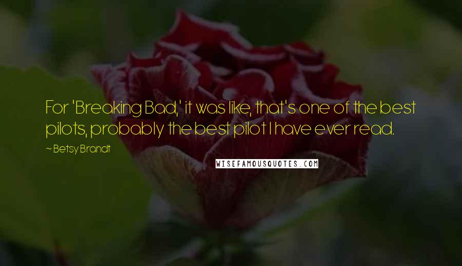 Betsy Brandt Quotes: For 'Breaking Bad,' it was like, that's one of the best pilots, probably the best pilot I have ever read.
