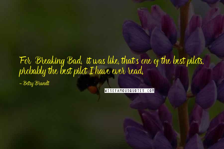 Betsy Brandt Quotes: For 'Breaking Bad,' it was like, that's one of the best pilots, probably the best pilot I have ever read.