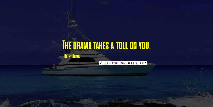 Betsy Brandt Quotes: The drama takes a toll on you.