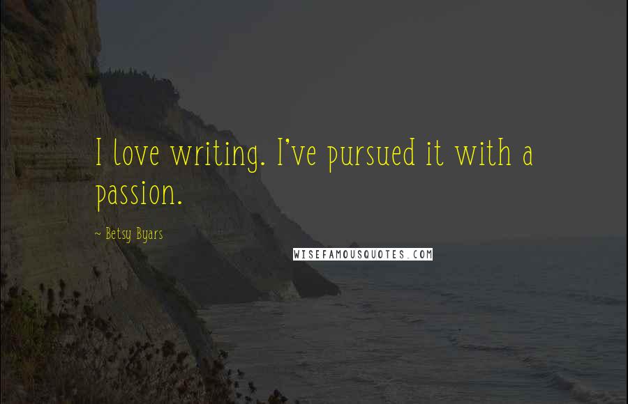 Betsy Byars Quotes: I love writing. I've pursued it with a passion.