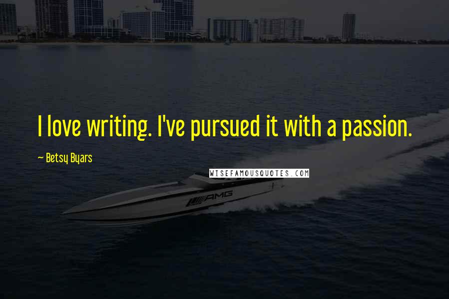 Betsy Byars Quotes: I love writing. I've pursued it with a passion.