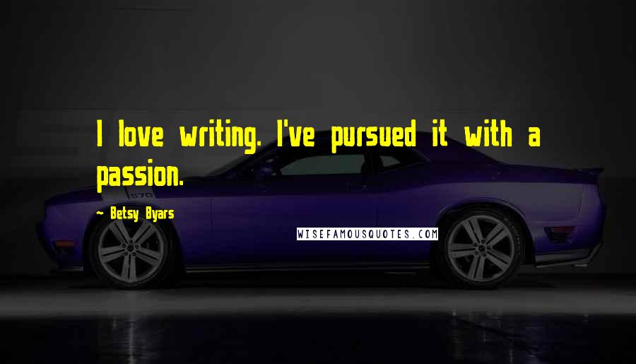 Betsy Byars Quotes: I love writing. I've pursued it with a passion.