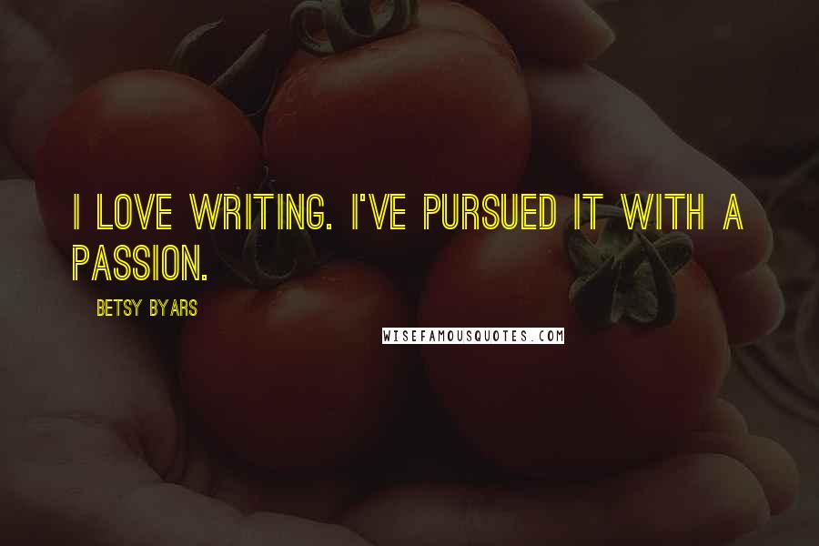 Betsy Byars Quotes: I love writing. I've pursued it with a passion.