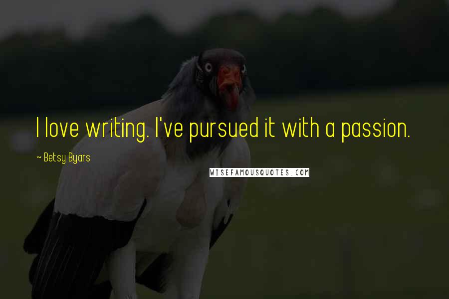 Betsy Byars Quotes: I love writing. I've pursued it with a passion.