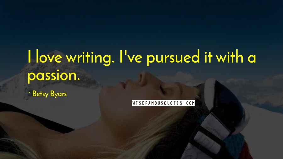 Betsy Byars Quotes: I love writing. I've pursued it with a passion.