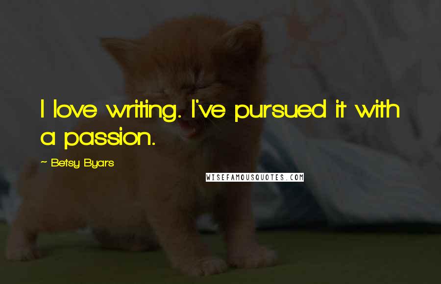 Betsy Byars Quotes: I love writing. I've pursued it with a passion.
