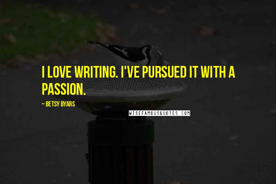 Betsy Byars Quotes: I love writing. I've pursued it with a passion.