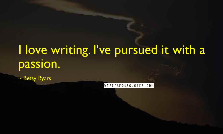 Betsy Byars Quotes: I love writing. I've pursued it with a passion.
