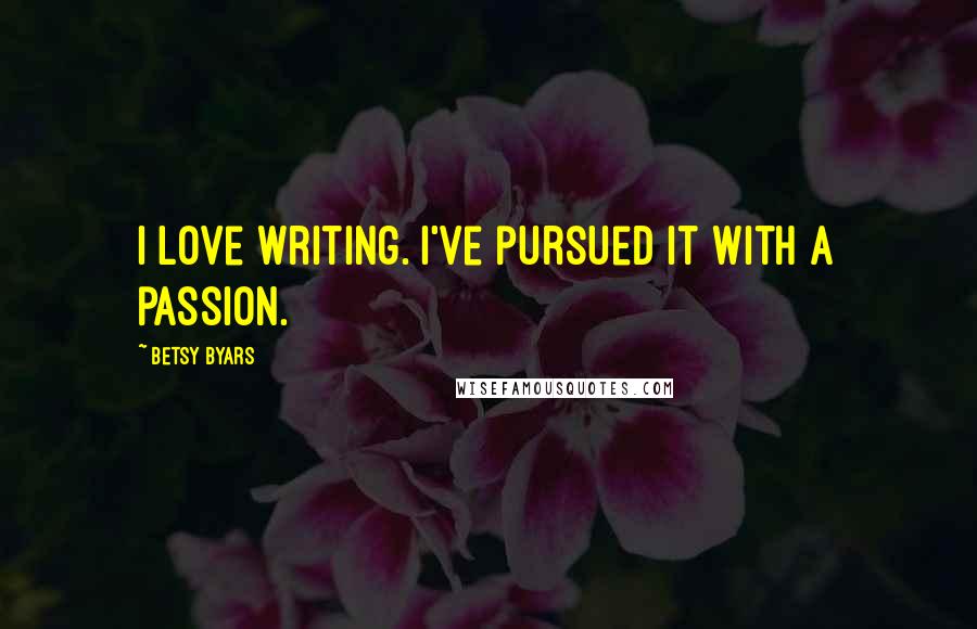 Betsy Byars Quotes: I love writing. I've pursued it with a passion.