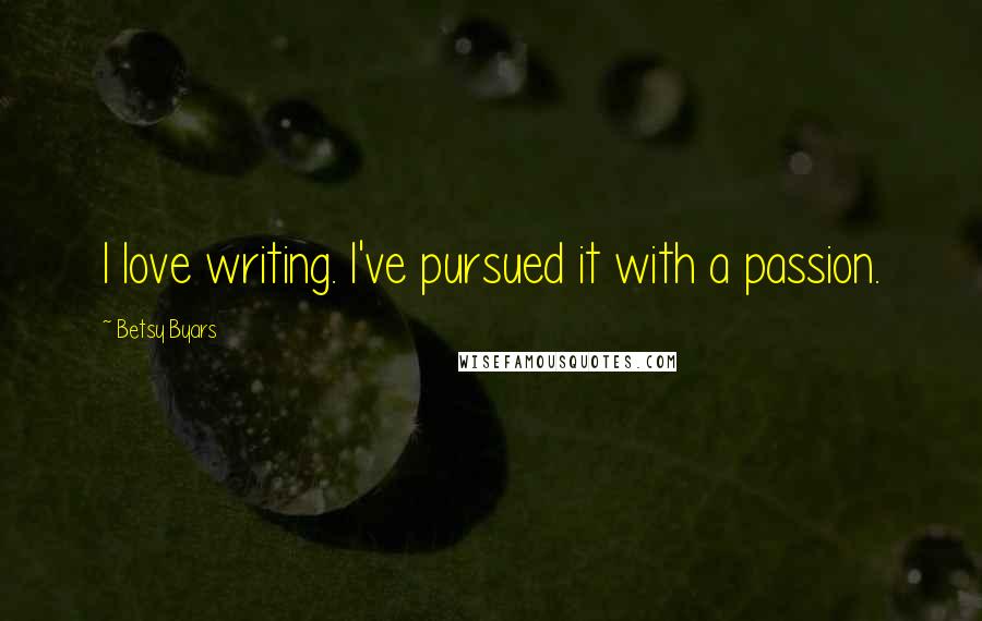 Betsy Byars Quotes: I love writing. I've pursued it with a passion.