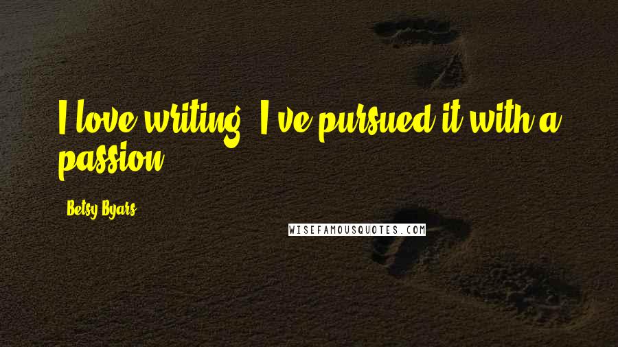 Betsy Byars Quotes: I love writing. I've pursued it with a passion.