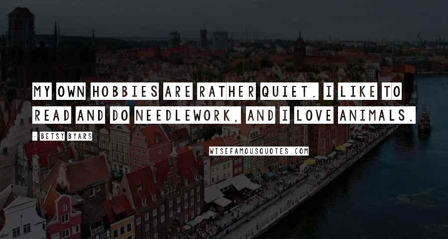 Betsy Byars Quotes: My own hobbies are rather quiet. I like to read and do needlework, and I love animals.