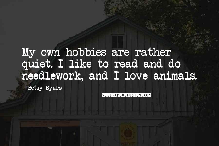 Betsy Byars Quotes: My own hobbies are rather quiet. I like to read and do needlework, and I love animals.