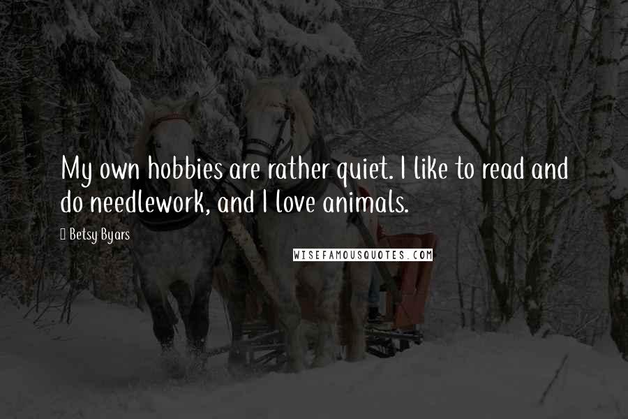 Betsy Byars Quotes: My own hobbies are rather quiet. I like to read and do needlework, and I love animals.