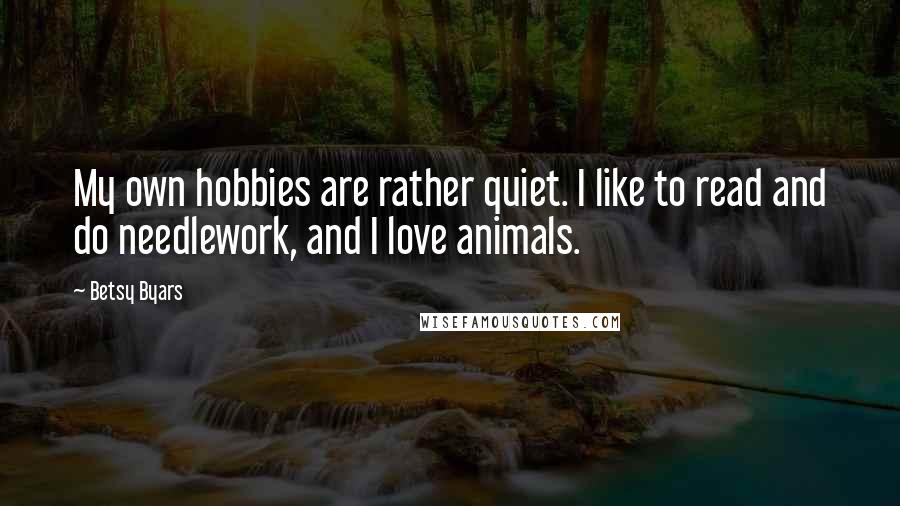 Betsy Byars Quotes: My own hobbies are rather quiet. I like to read and do needlework, and I love animals.