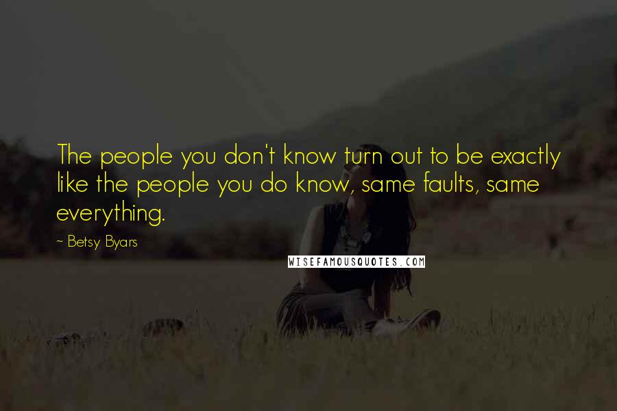 Betsy Byars Quotes: The people you don't know turn out to be exactly like the people you do know, same faults, same everything.