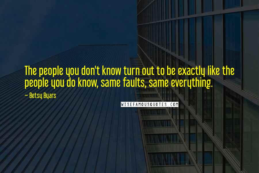 Betsy Byars Quotes: The people you don't know turn out to be exactly like the people you do know, same faults, same everything.