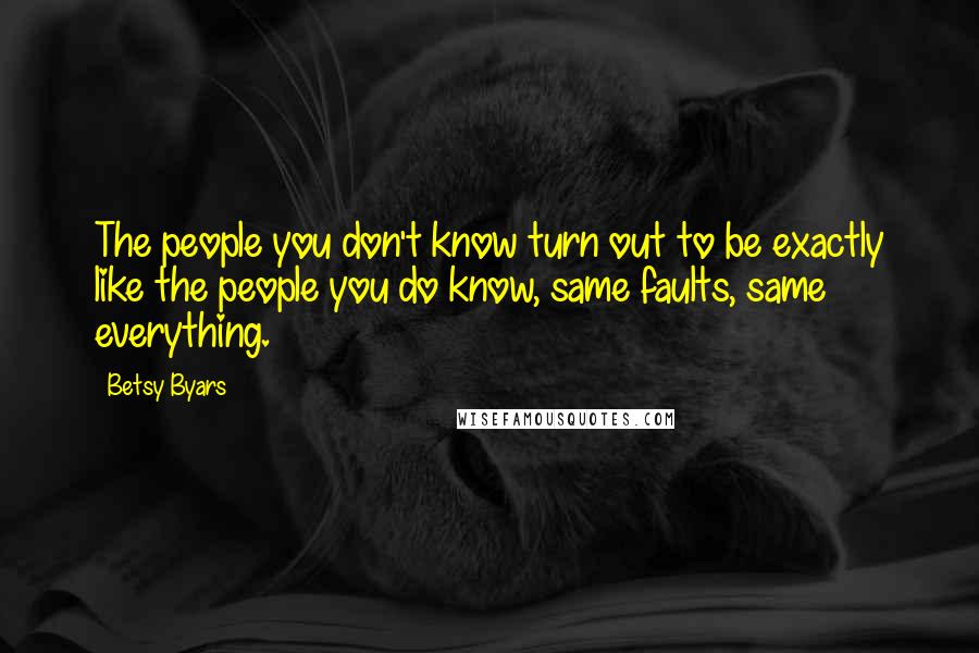 Betsy Byars Quotes: The people you don't know turn out to be exactly like the people you do know, same faults, same everything.