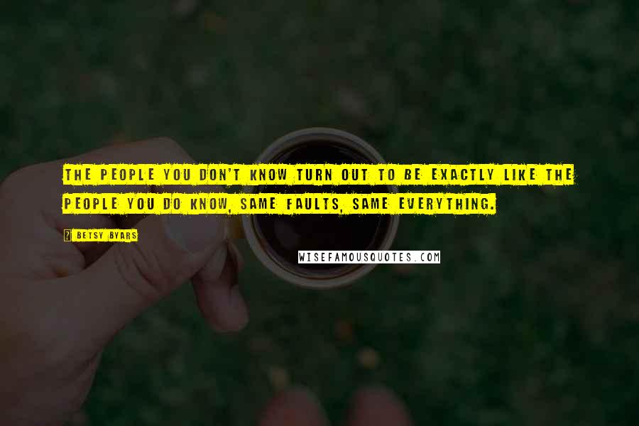 Betsy Byars Quotes: The people you don't know turn out to be exactly like the people you do know, same faults, same everything.