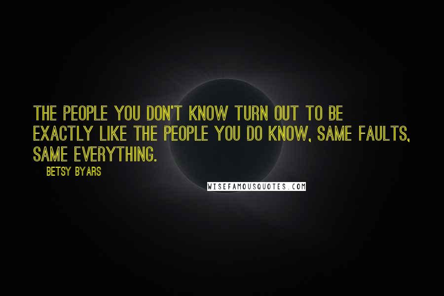 Betsy Byars Quotes: The people you don't know turn out to be exactly like the people you do know, same faults, same everything.