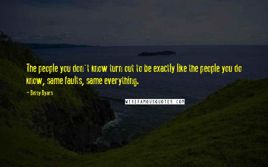 Betsy Byars Quotes: The people you don't know turn out to be exactly like the people you do know, same faults, same everything.