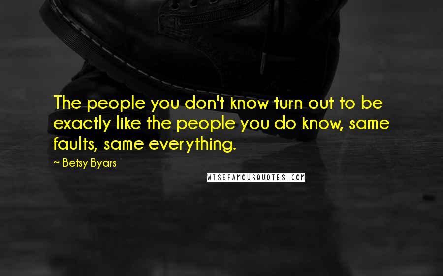 Betsy Byars Quotes: The people you don't know turn out to be exactly like the people you do know, same faults, same everything.