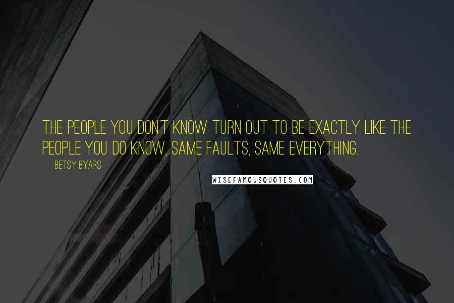 Betsy Byars Quotes: The people you don't know turn out to be exactly like the people you do know, same faults, same everything.