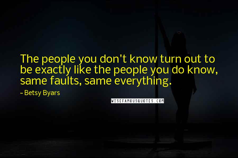 Betsy Byars Quotes: The people you don't know turn out to be exactly like the people you do know, same faults, same everything.