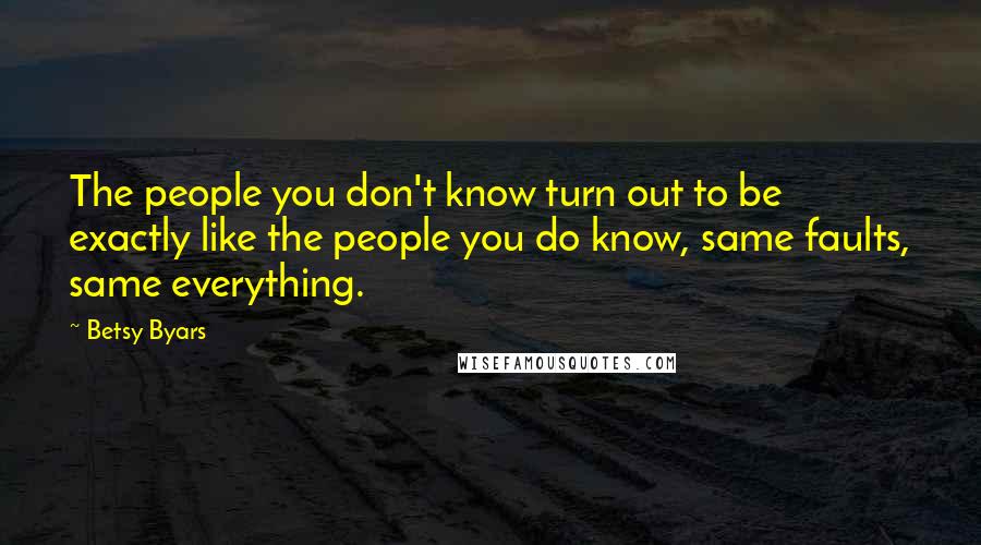 Betsy Byars Quotes: The people you don't know turn out to be exactly like the people you do know, same faults, same everything.