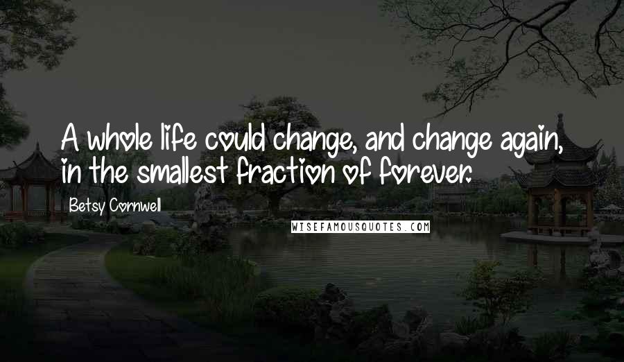 Betsy Cornwell Quotes: A whole life could change, and change again, in the smallest fraction of forever.