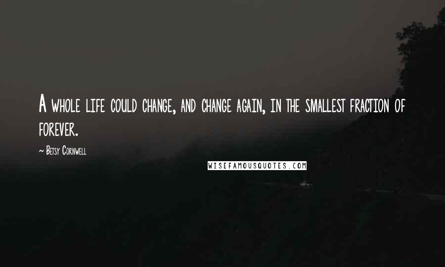 Betsy Cornwell Quotes: A whole life could change, and change again, in the smallest fraction of forever.