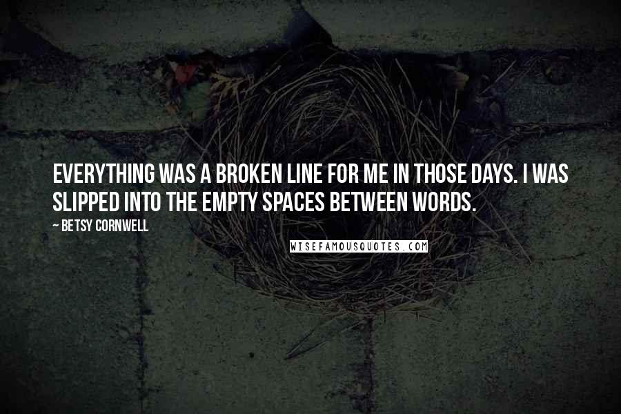 Betsy Cornwell Quotes: Everything was a broken line for me in those days. I was slipped into the empty spaces between words.