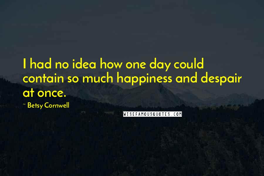 Betsy Cornwell Quotes: I had no idea how one day could contain so much happiness and despair at once.