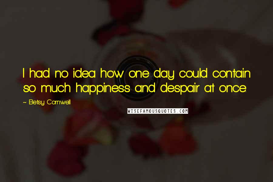 Betsy Cornwell Quotes: I had no idea how one day could contain so much happiness and despair at once.