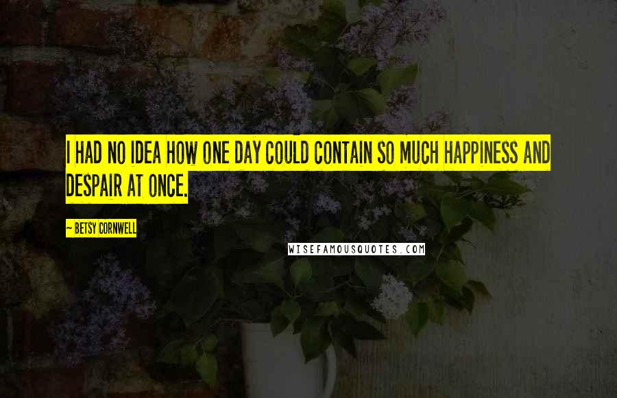 Betsy Cornwell Quotes: I had no idea how one day could contain so much happiness and despair at once.