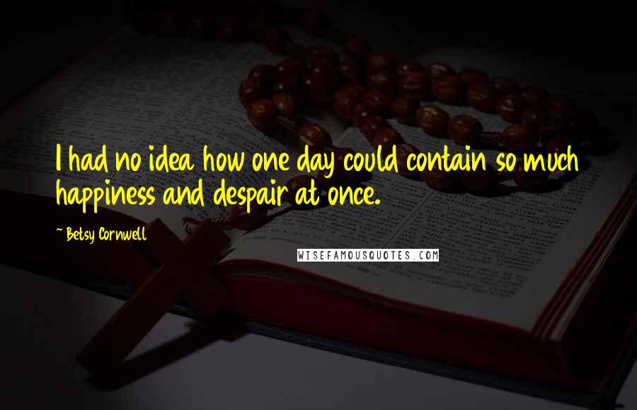 Betsy Cornwell Quotes: I had no idea how one day could contain so much happiness and despair at once.