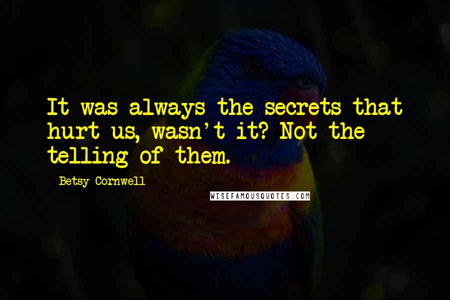 Betsy Cornwell Quotes: It was always the secrets that hurt us, wasn't it? Not the telling of them.