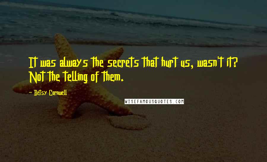 Betsy Cornwell Quotes: It was always the secrets that hurt us, wasn't it? Not the telling of them.