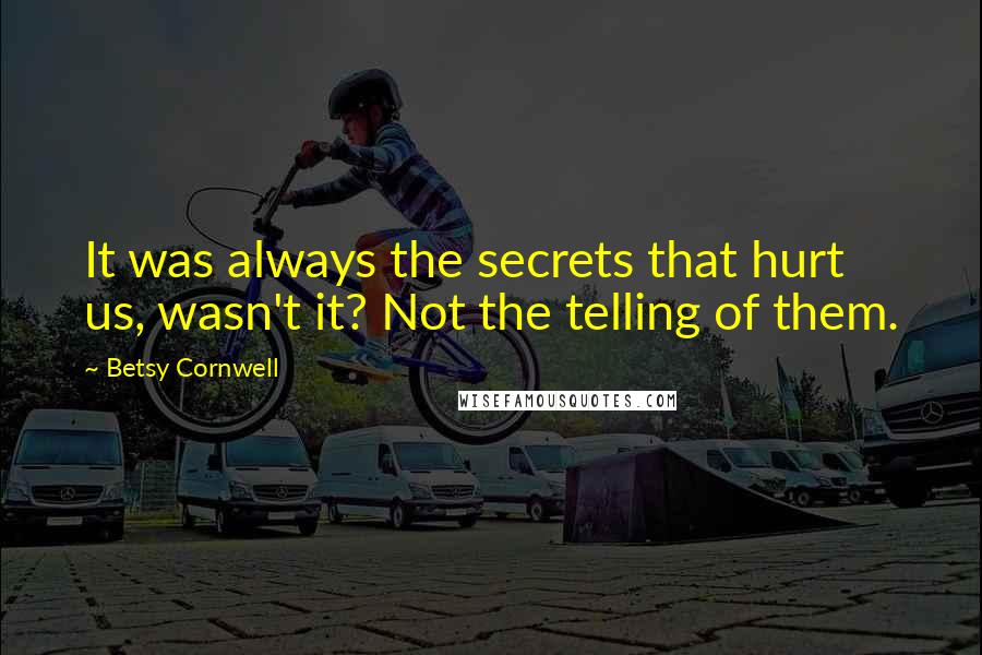 Betsy Cornwell Quotes: It was always the secrets that hurt us, wasn't it? Not the telling of them.