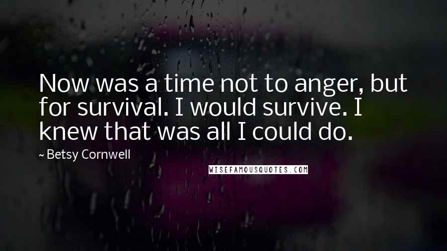 Betsy Cornwell Quotes: Now was a time not to anger, but for survival. I would survive. I knew that was all I could do.