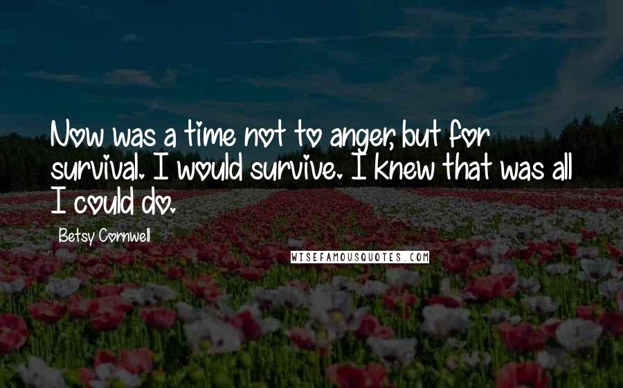 Betsy Cornwell Quotes: Now was a time not to anger, but for survival. I would survive. I knew that was all I could do.