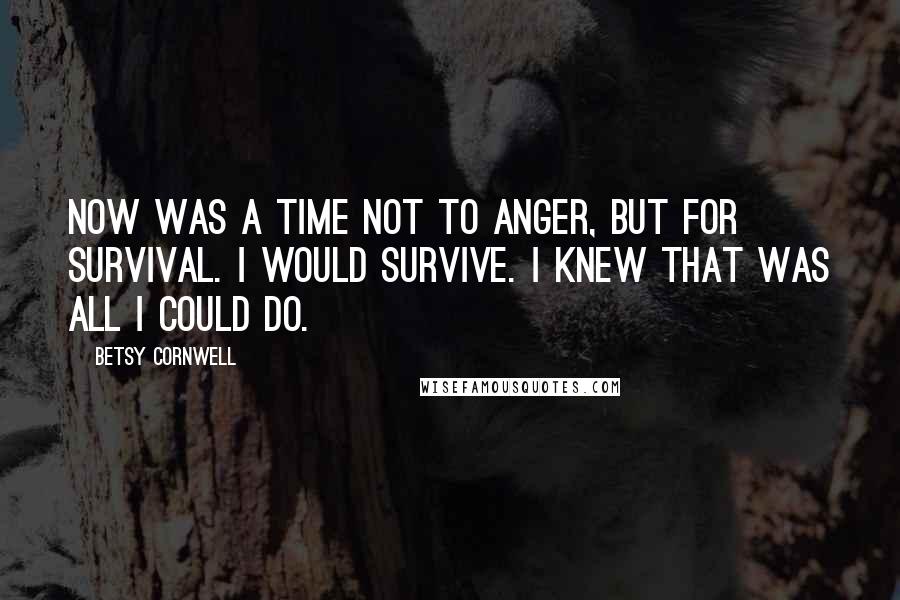 Betsy Cornwell Quotes: Now was a time not to anger, but for survival. I would survive. I knew that was all I could do.