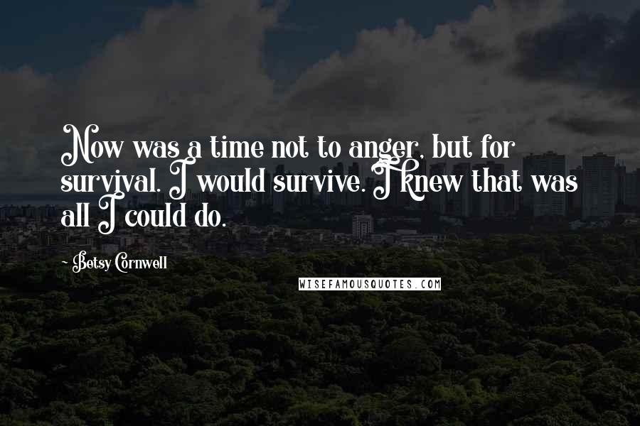 Betsy Cornwell Quotes: Now was a time not to anger, but for survival. I would survive. I knew that was all I could do.