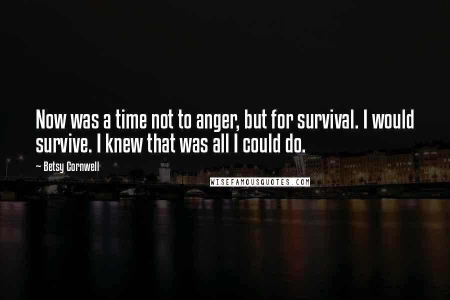 Betsy Cornwell Quotes: Now was a time not to anger, but for survival. I would survive. I knew that was all I could do.