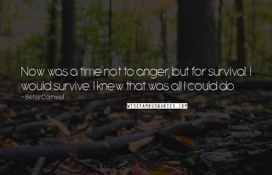 Betsy Cornwell Quotes: Now was a time not to anger, but for survival. I would survive. I knew that was all I could do.