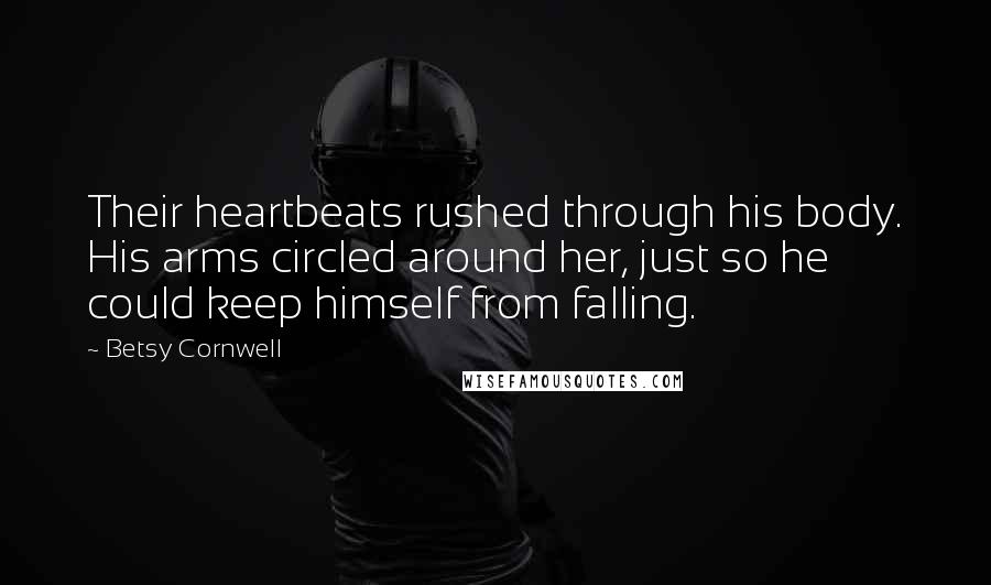 Betsy Cornwell Quotes: Their heartbeats rushed through his body. His arms circled around her, just so he could keep himself from falling.