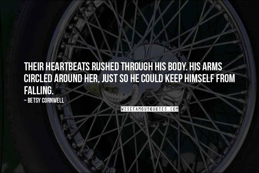 Betsy Cornwell Quotes: Their heartbeats rushed through his body. His arms circled around her, just so he could keep himself from falling.